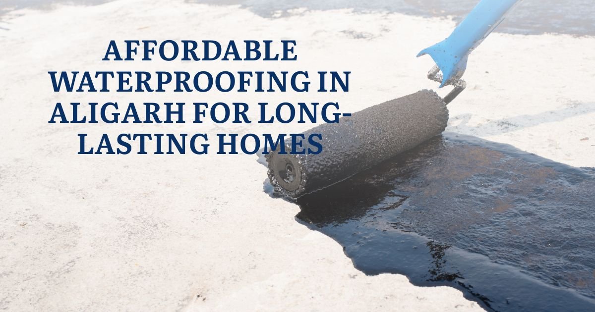 Affordable Waterproofing in Aligarh for Long-Lasting Homes
