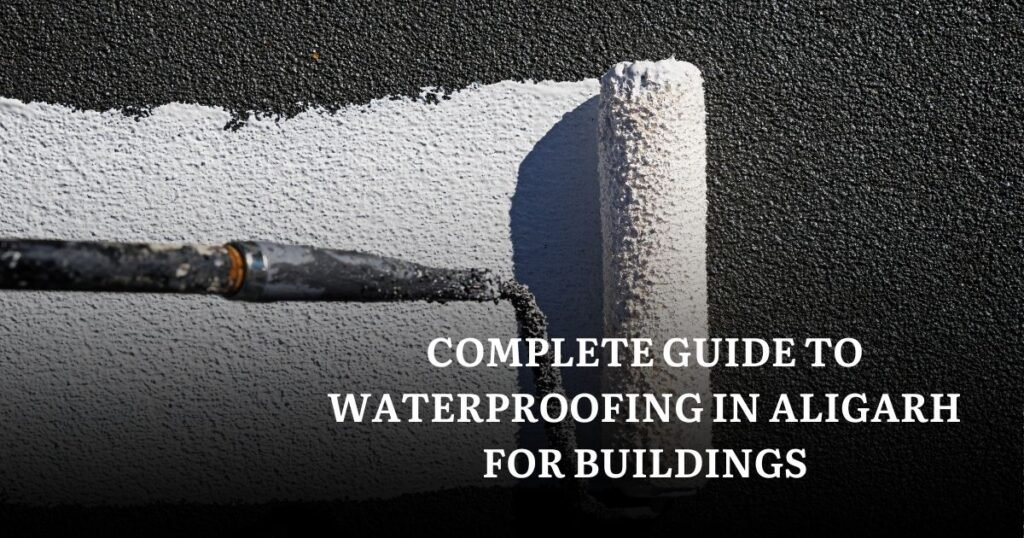 Complete Guide to Waterproofing in Aligarh for Buildings