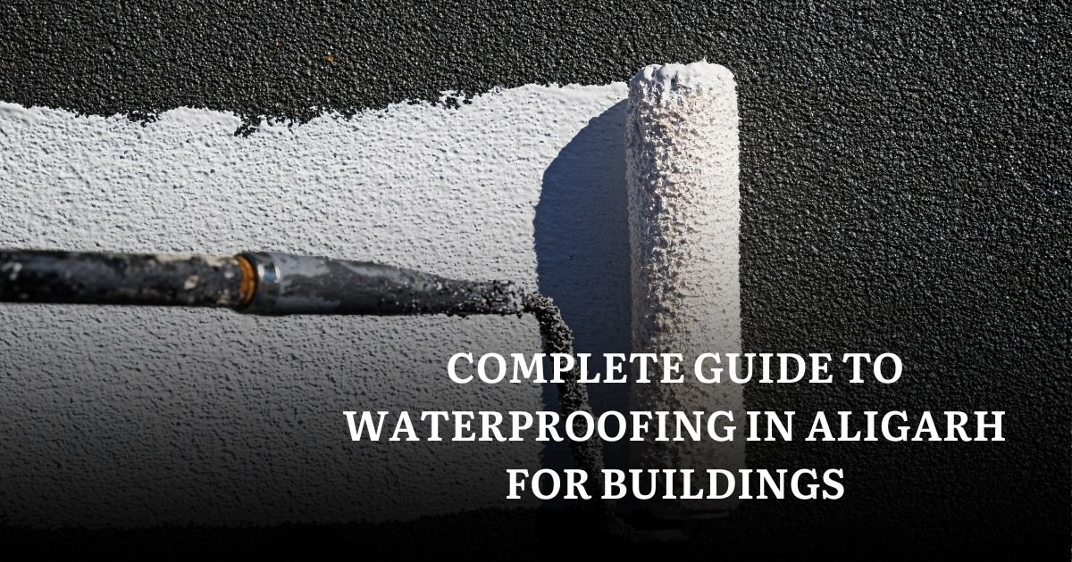 Complete Guide to Waterproofing in Aligarh for Buildings