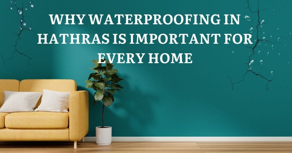 Why Waterproofing in Hathras Is Important for Every Home