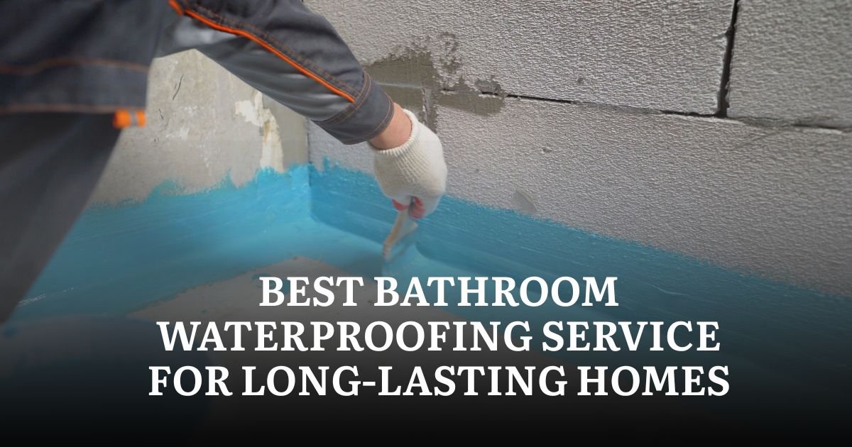 Best Bathroom Waterproofing Service for Long-Lasting Homes