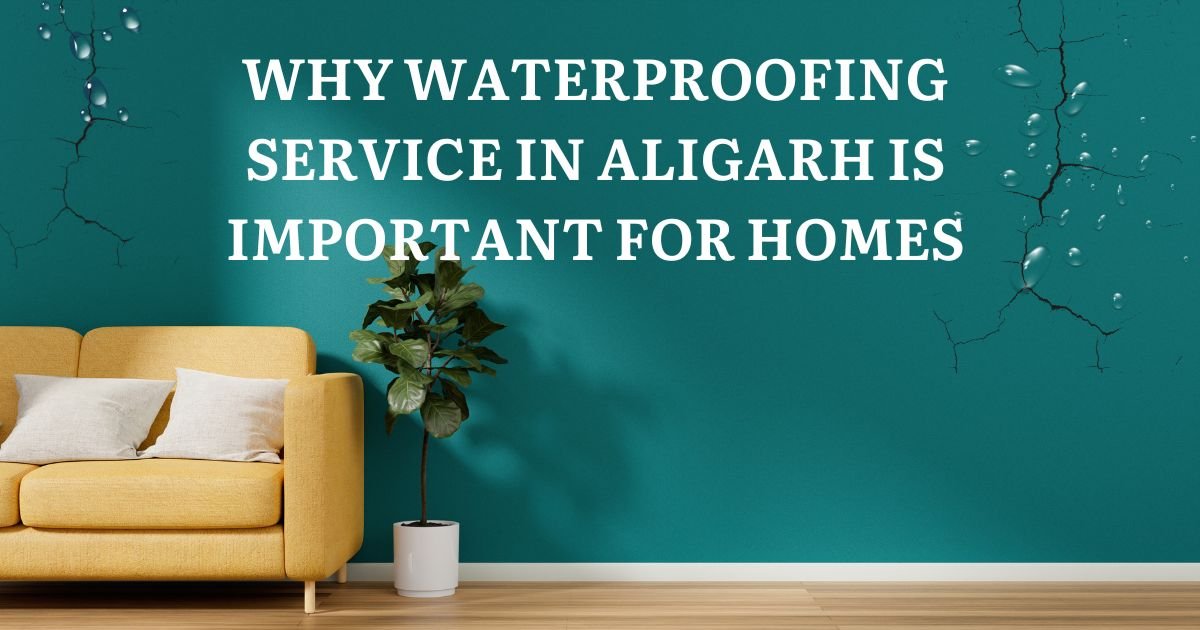 Why Waterproofing Service in Aligarh Is Important for Homes